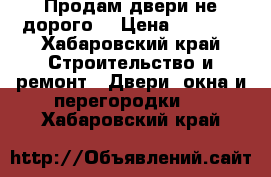 Продам двери не дорого  › Цена ­ 1 000 - Хабаровский край Строительство и ремонт » Двери, окна и перегородки   . Хабаровский край